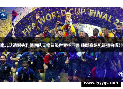 南非队遗憾失利德国队无缘晋级世界杯四强 残酷赛场见证强者崛起
