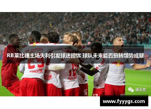 RB莱比锡主场失利引发球迷担忧 球队未来能否扭转颓势成疑