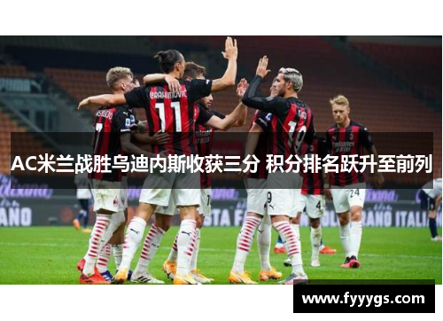AC米兰战胜乌迪内斯收获三分 积分排名跃升至前列