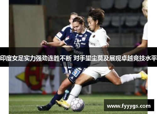 印度女足实力强劲连胜不断 对手望尘莫及展现卓越竞技水平