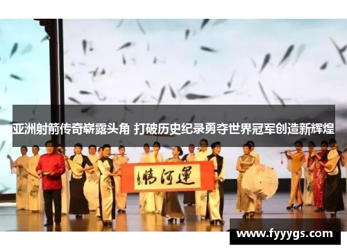 亚洲射箭传奇崭露头角 打破历史纪录勇夺世界冠军创造新辉煌
