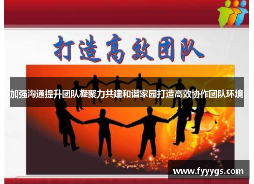 加强沟通提升团队凝聚力共建和谐家园打造高效协作团队环境