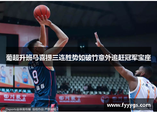 葡超升班马喜提三连胜势如破竹意外追赶冠军宝座