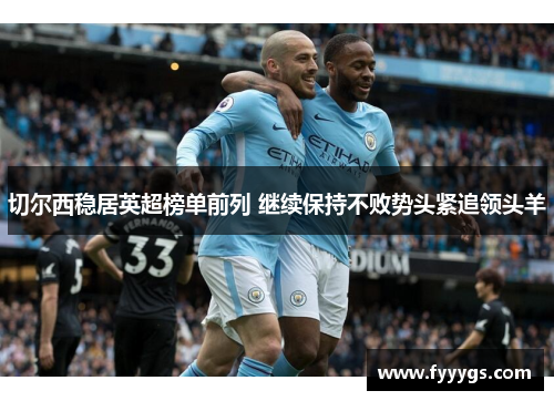 切尔西稳居英超榜单前列 继续保持不败势头紧追领头羊