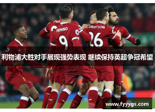 利物浦大胜对手展现强势表现 继续保持英超争冠希望