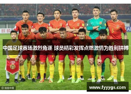 中国足球赛场激烈角逐 球员精彩发挥点燃激情为胜利拼搏