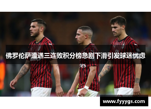 佛罗伦萨遭遇三连败积分榜急剧下滑引发球迷忧虑
