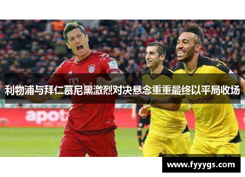 利物浦与拜仁慕尼黑激烈对决悬念重重最终以平局收场