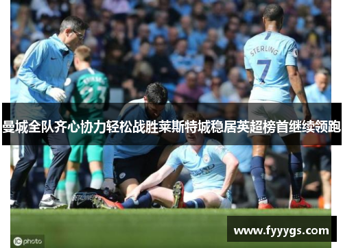 曼城全队齐心协力轻松战胜莱斯特城稳居英超榜首继续领跑