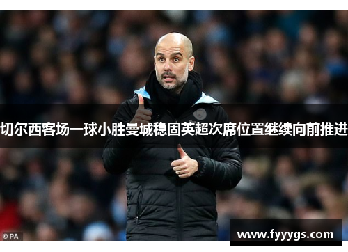 切尔西客场一球小胜曼城稳固英超次席位置继续向前推进