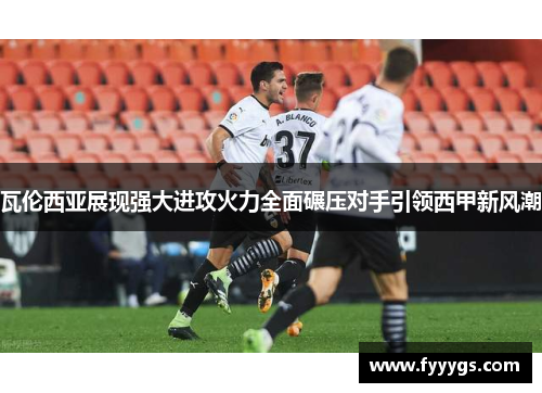 瓦伦西亚展现强大进攻火力全面碾压对手引领西甲新风潮